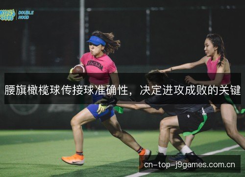 腰旗橄榄球传接球准确性,决定进攻成败的关键 腰旗橄榄球传接球准确性,决定进攻成败的关键